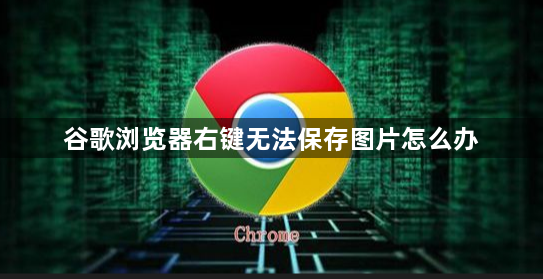 谷歌浏览器右键无法保存图片怎么办