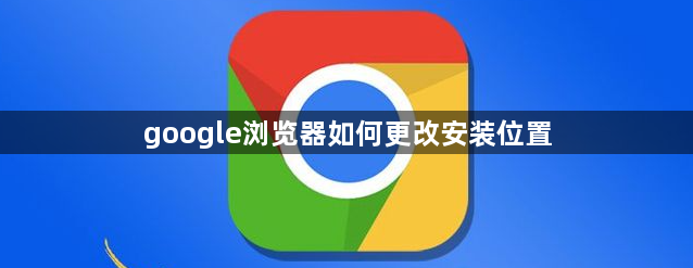 google浏览器如何更改安装位置