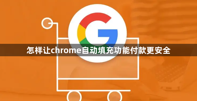 怎样让chrome自动填充功能付款更安全