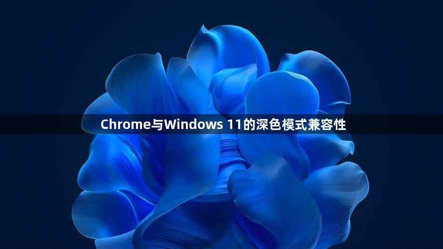 Chrome与Windows 11的深色模式兼容性