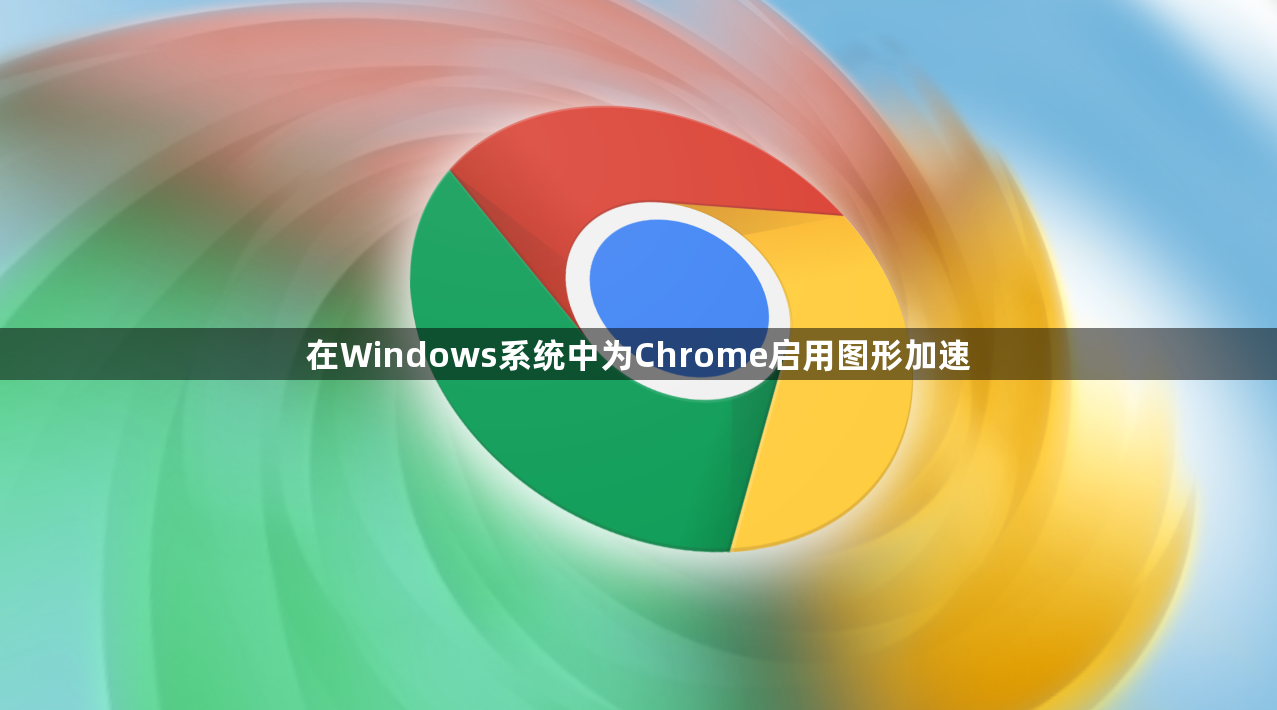 在Windows系统中为Chrome启用图形加速