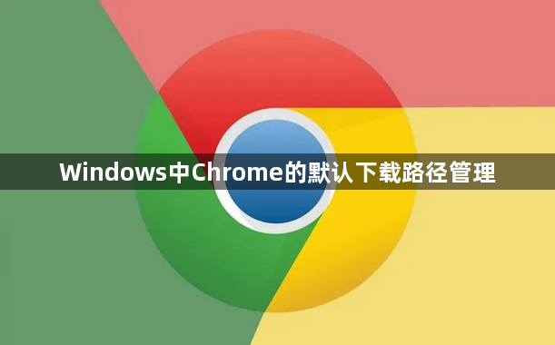 Windows中Chrome的默认下载路径管理