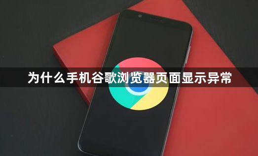 为什么手机谷歌浏览器页面显示异常