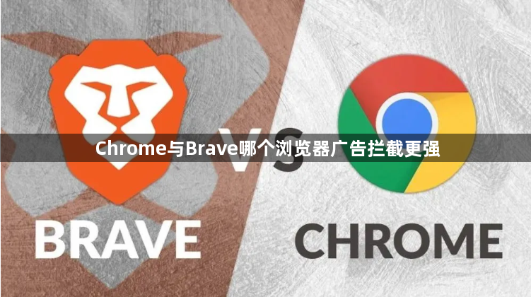 Chrome与Brave哪个浏览器广告拦截更强