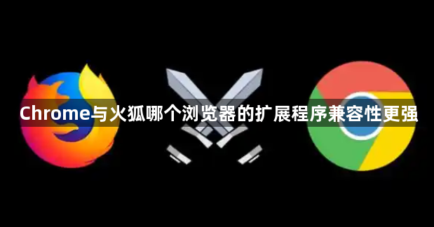 Chrome与火狐哪个浏览器的扩展程序兼容性更强