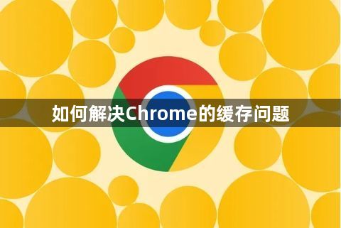 如何解决Chrome的缓存问题