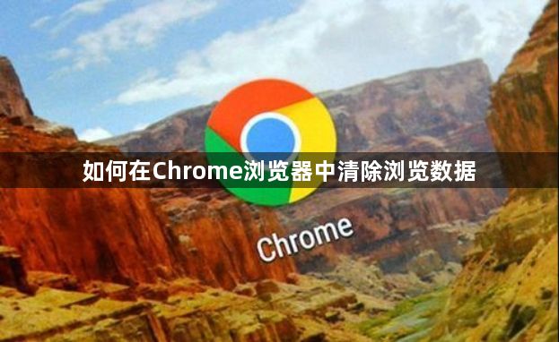 如何在Chrome浏览器中清除浏览数据