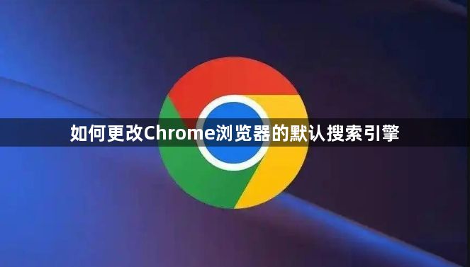 如何更改Chrome浏览器的默认搜索引擎