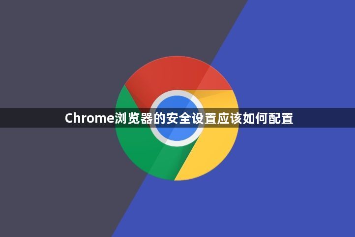 Chrome浏览器的安全设置应该如何配置