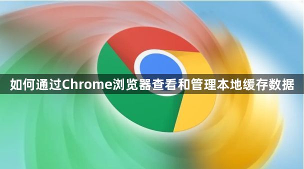 如何通过Chrome浏览器查看和管理本地缓存数据