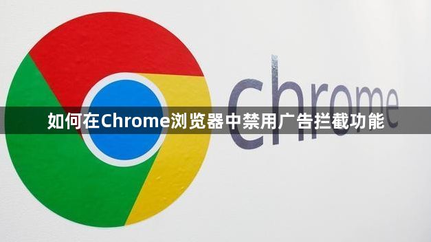 如何在Chrome浏览器中禁用广告拦截功能