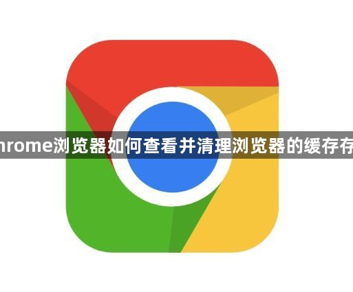 Chrome浏览器如何查看并清理浏览器的缓存存储