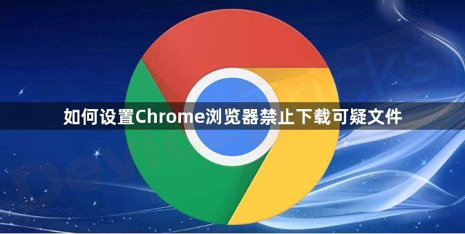 如何设置Chrome浏览器禁止下载可疑文件