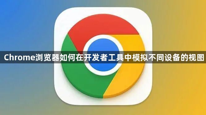 Chrome浏览器如何在开发者工具中模拟不同设备的视图