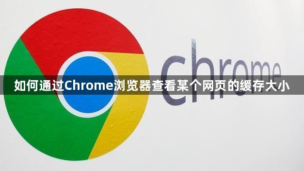 如何通过Chrome浏览器查看某个网页的缓存大小