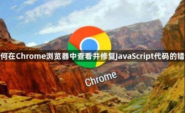 如何在Chrome浏览器中查看并修复JavaScript代码的错误