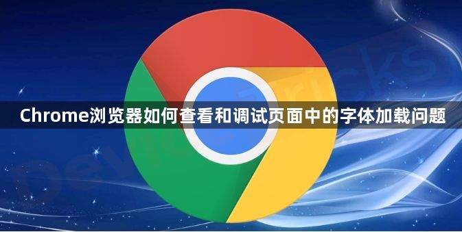 Chrome浏览器如何查看和调试页面中的字体加载问题