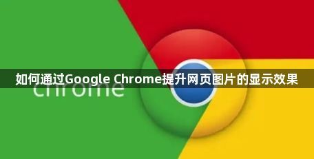 如何通过Google Chrome提升网页图片的显示效果1