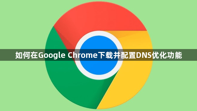 如何在Google Chrome下载并配置DNS优化功能1
