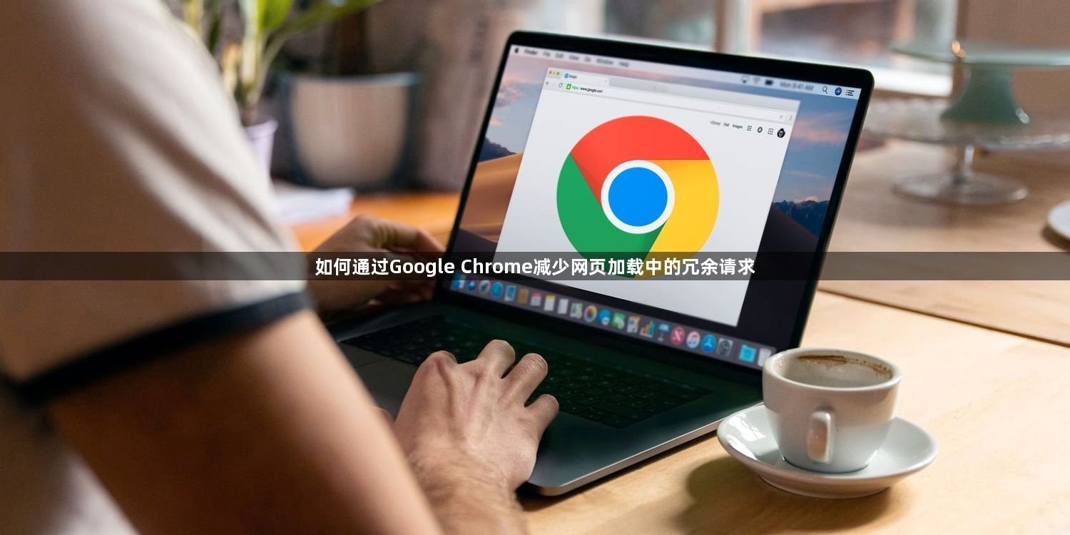 如何通过Google Chrome减少网页加载中的冗余请求1