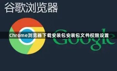 Chrome浏览器下载安装包安装包文件权限设置1