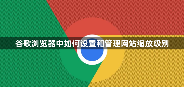 谷歌浏览器中如何设置和管理网站缩放级别1