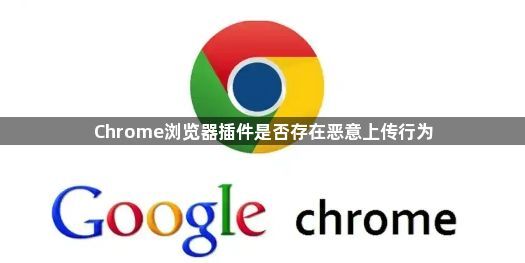 Chrome浏览器插件是否存在恶意上传行为1