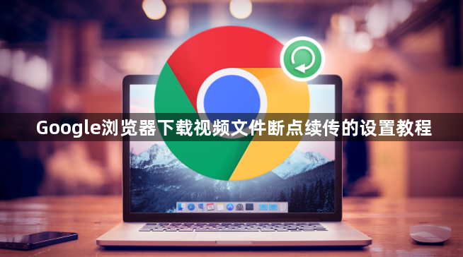 Google浏览器下载视频文件断点续传的设置教程1