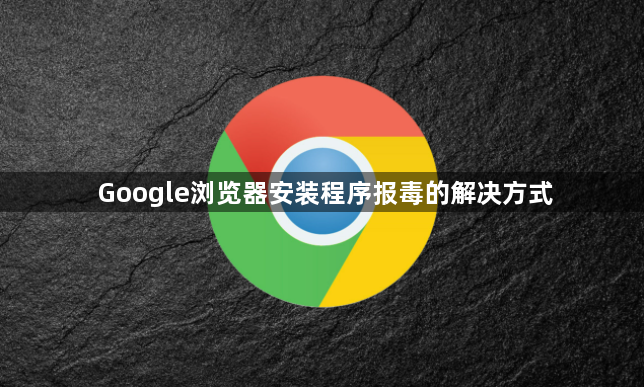 Google浏览器安装程序报毒的解决方式1