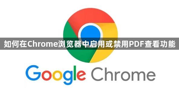 如何在Chrome浏览器中启用或禁用PDF查看功能1
