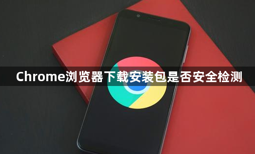 Chrome浏览器下载安装包是否安全检测1