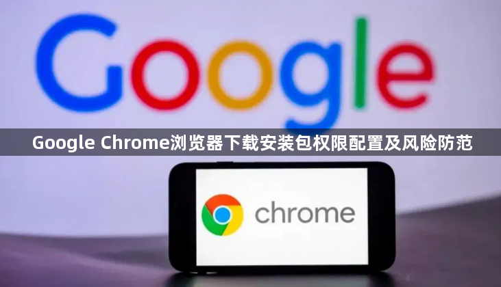 Google Chrome浏览器下载安装包权限配置及风险防范1