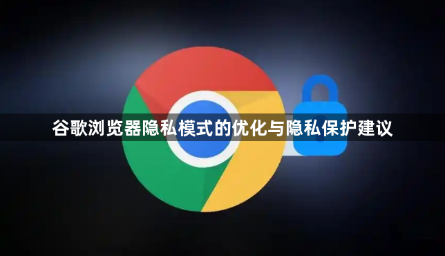 谷歌浏览器隐私模式的优化与隐私保护建议1