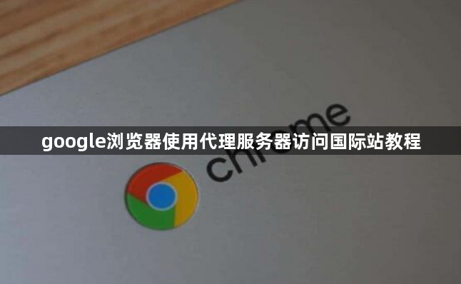 google浏览器使用代理服务器访问国际站教程1