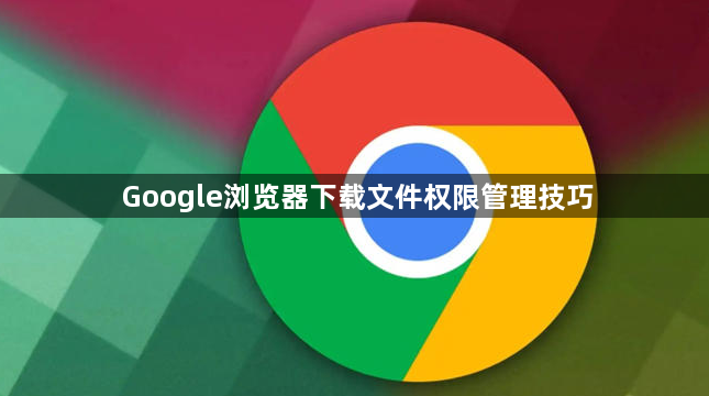 Google浏览器下载文件权限管理技巧1