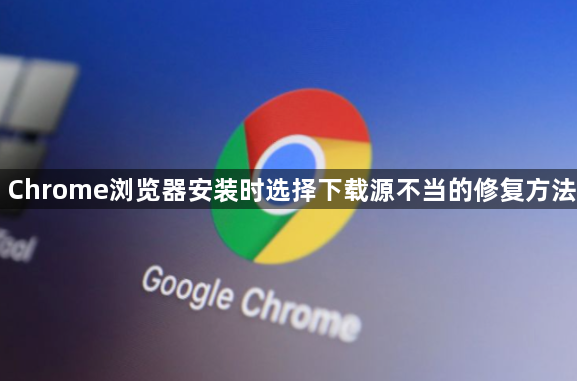 Chrome浏览器安装时选择下载源不当的修复方法1