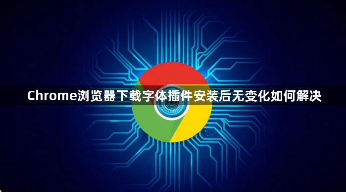 Chrome浏览器下载字体插件安装后无变化如何解决1