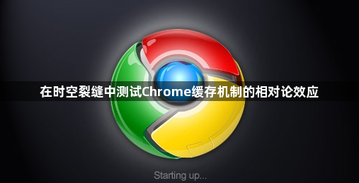 在时空裂缝中测试Chrome缓存机制的相对论效应1