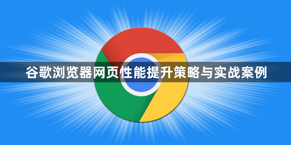 谷歌浏览器网页性能提升策略与实战案例1