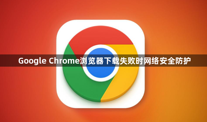 Google Chrome浏览器下载失败时网络安全防护1