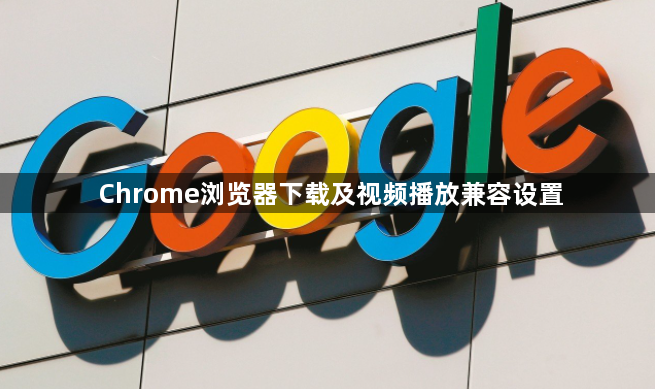 Chrome浏览器下载及视频播放兼容设置1