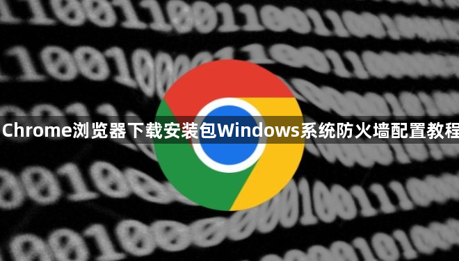 Chrome浏览器下载安装包Windows系统防火墙配置教程1