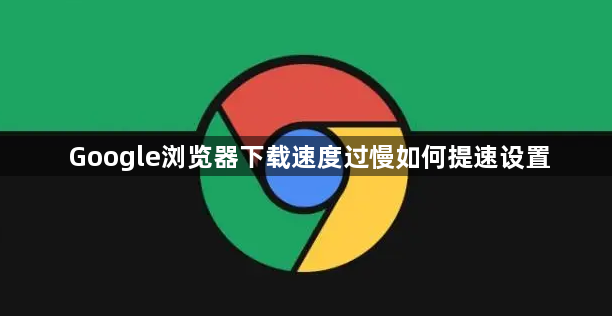 Google浏览器下载速度过慢如何提速设置1