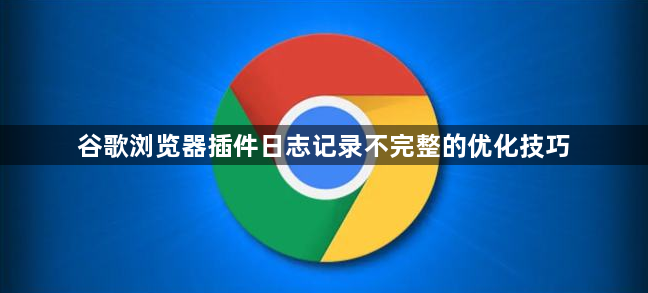 谷歌浏览器插件日志记录不完整的优化技巧1