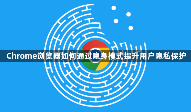 Chrome浏览器如何通过隐身模式提升用户隐私保护1