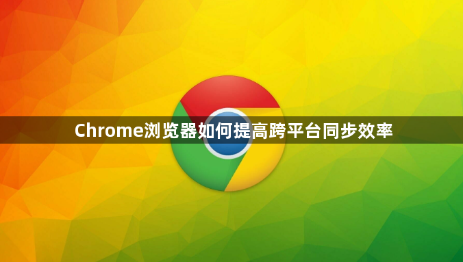 Chrome浏览器如何提高跨平台同步效率1
