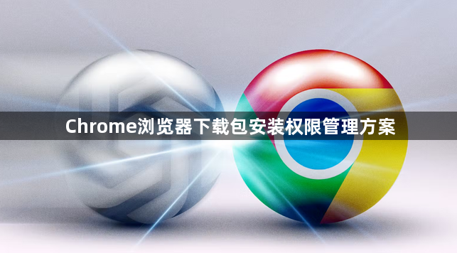 Chrome浏览器下载包安装权限管理方案1