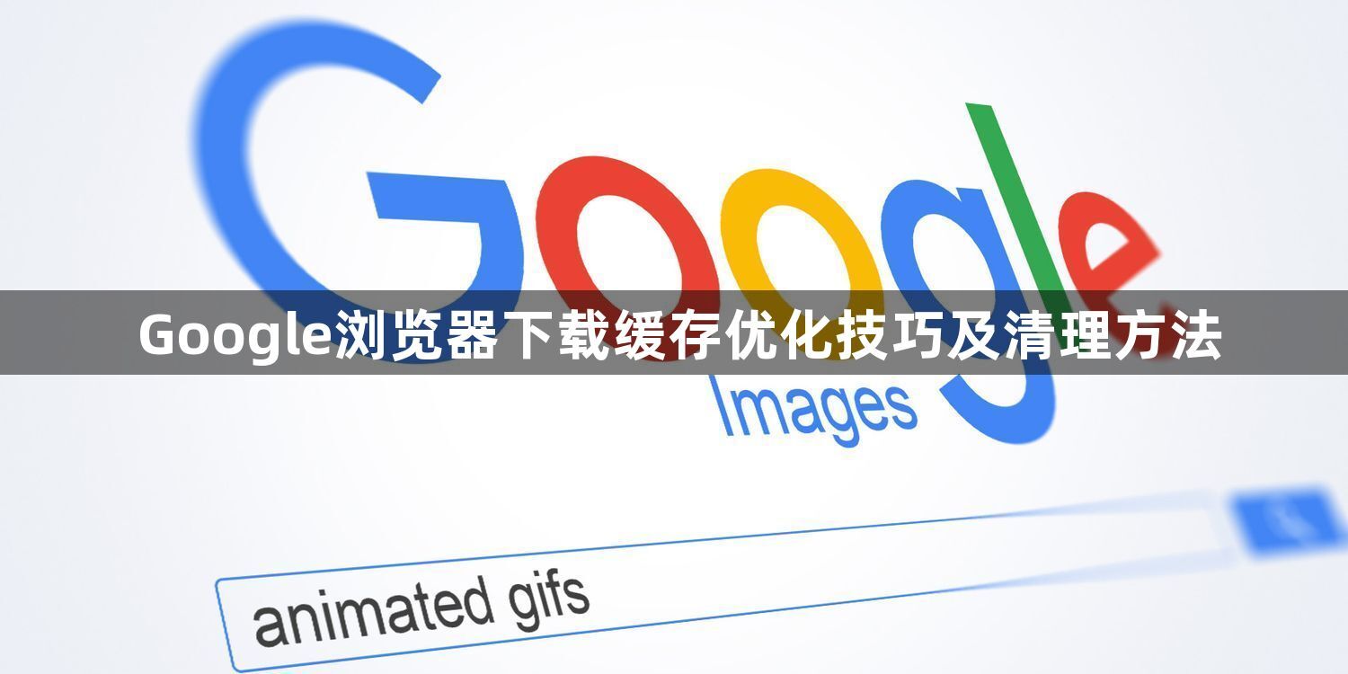 Google浏览器下载缓存优化技巧及清理方法1