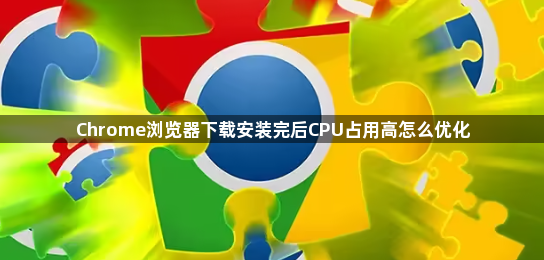 Chrome浏览器下载安装完后CPU占用高怎么优化1