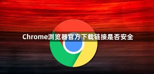 Chrome浏览器官方下载链接是否安全1
